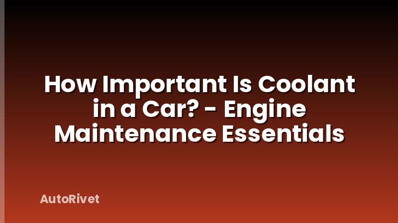 How Important Is Coolant in a Car? - Engine Maintenance Essentials