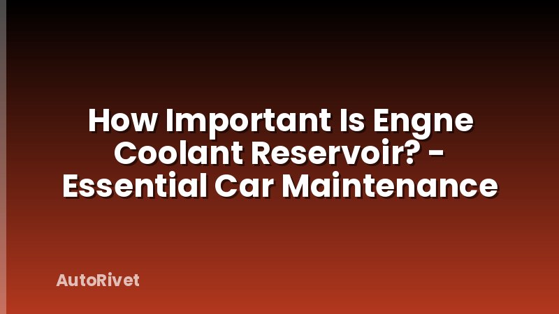 How Important Is Engne Coolant Reservoir? - Essential Car Maintenance