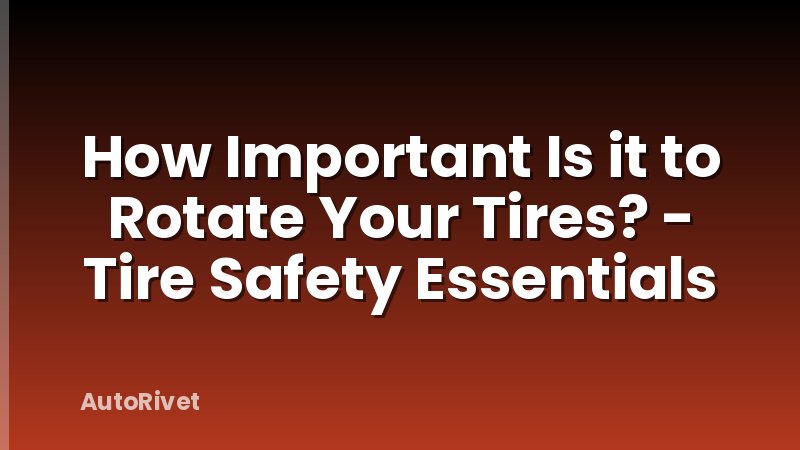 How Important Is it to Rotate Your Tires? - Tire Safety Essentials