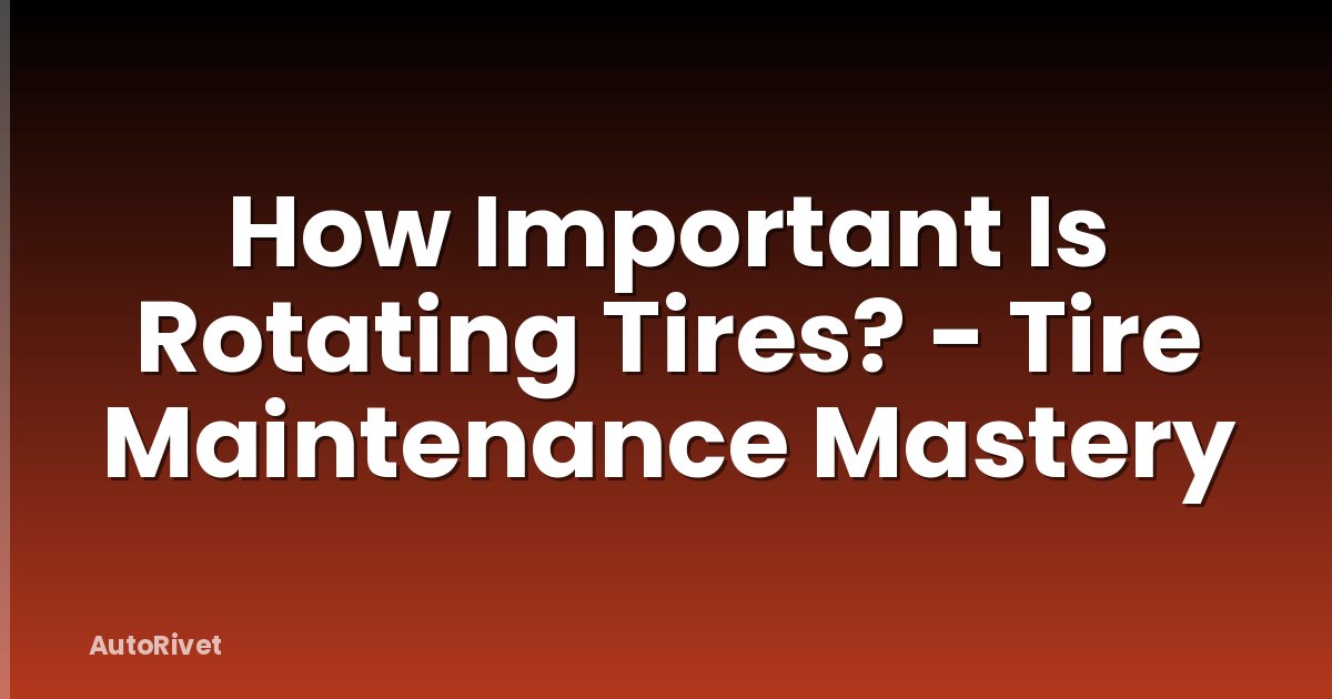 How Important Is Rotating Tires? - Tire Maintenance Mastery