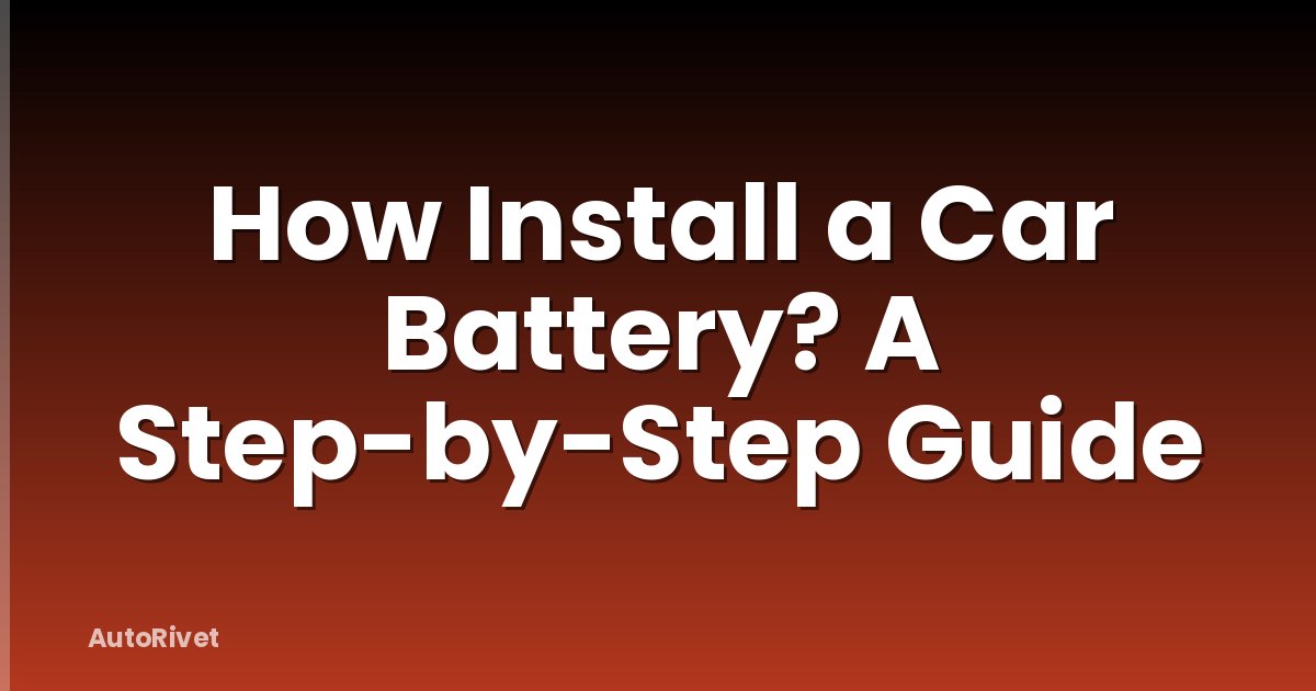 How Install a Car Battery? A Step-by-Step Guide