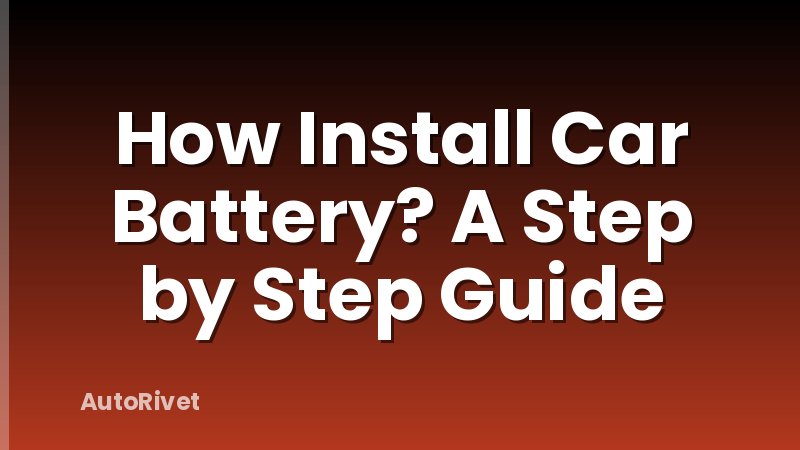 How Install Car Battery? A Step by Step Guide