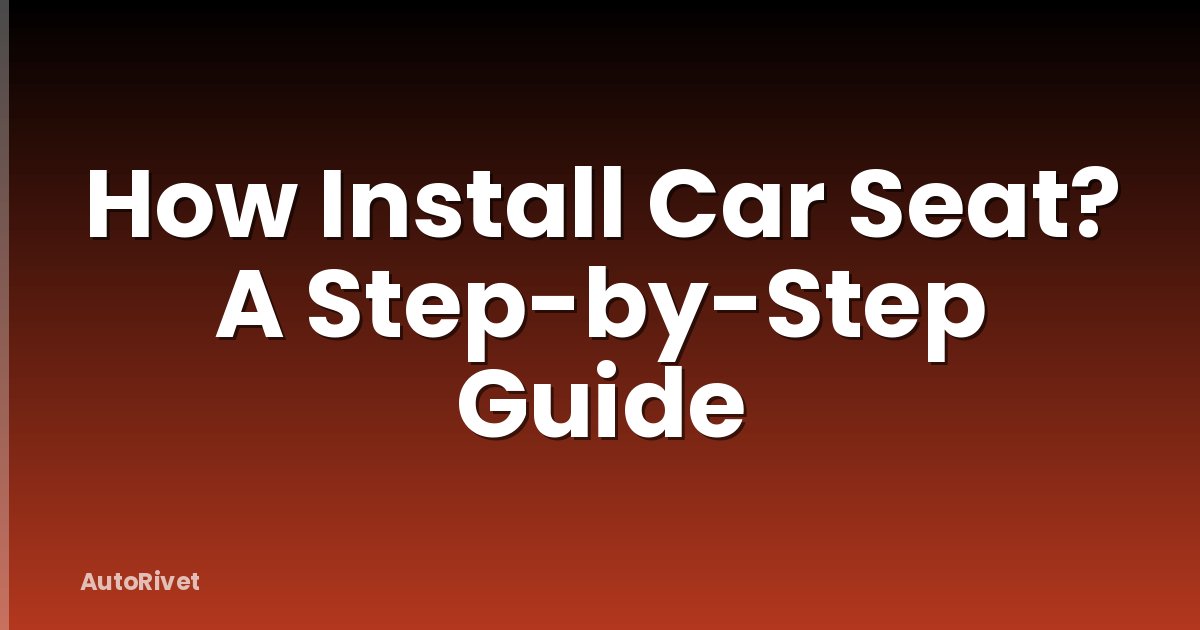 How Install Car Seat? A Step-by-Step Guide