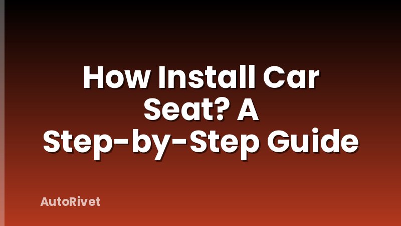 How Install Car Seat? A Step-by-Step Guide