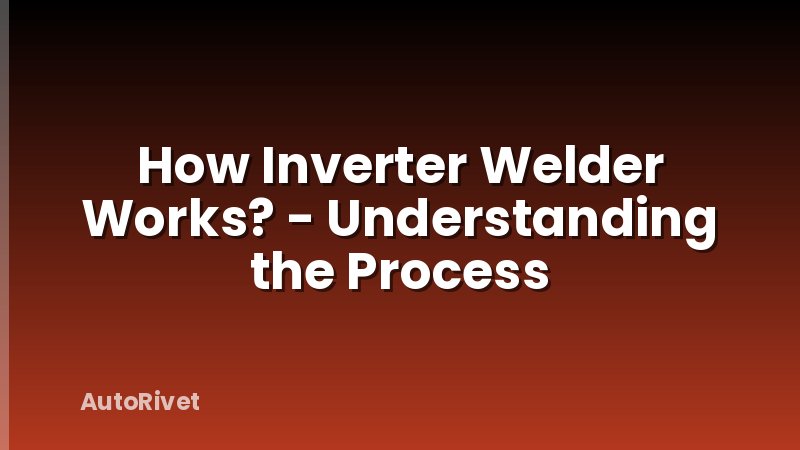 How Inverter Welder Works? - Understanding the Process