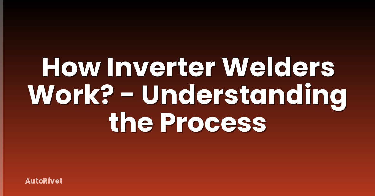 How Inverter Welders Work? - Understanding the Process