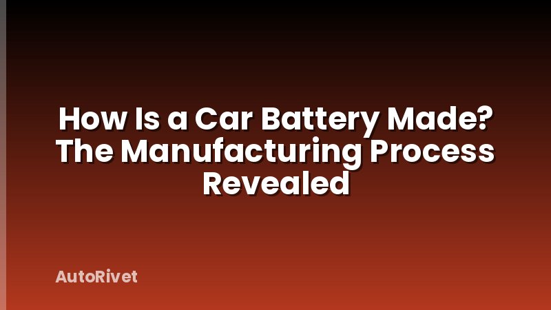 How Is a Car Battery Made? The Manufacturing Process Revealed