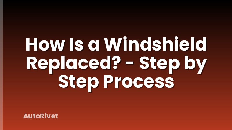 How Is a Windshield Replaced? - Step by Step Process