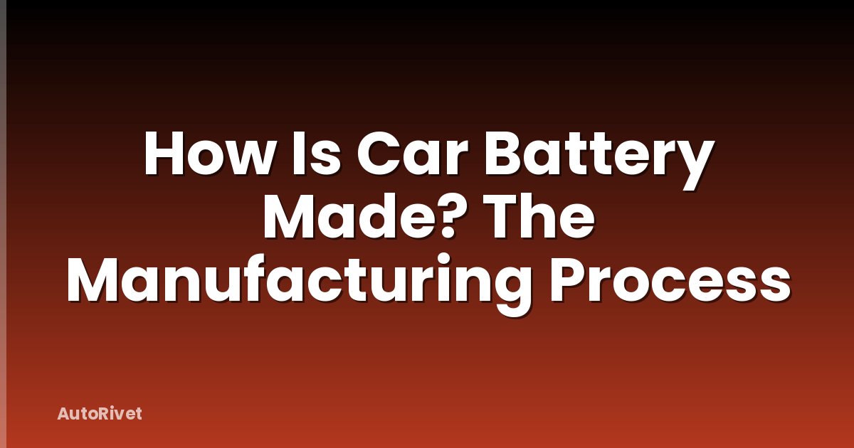 How Is Car Battery Made? The Manufacturing Process