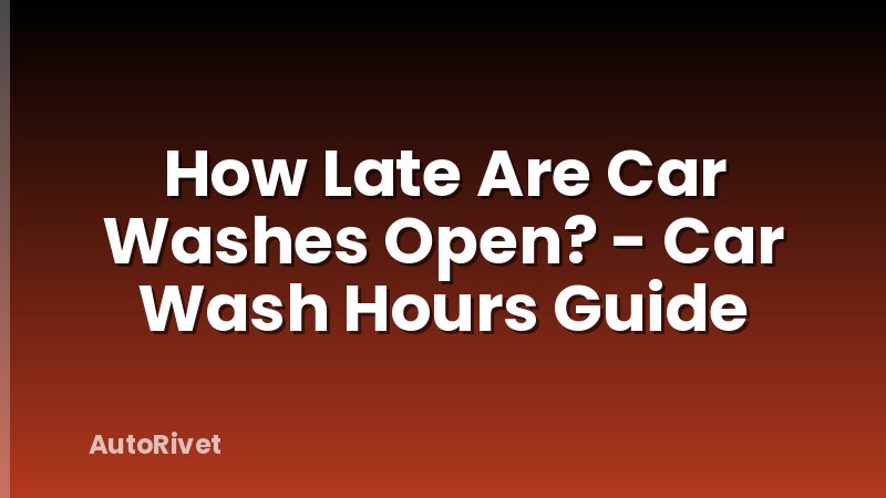 How Late Are Car Washes Open? - Car Wash Hours Guide
