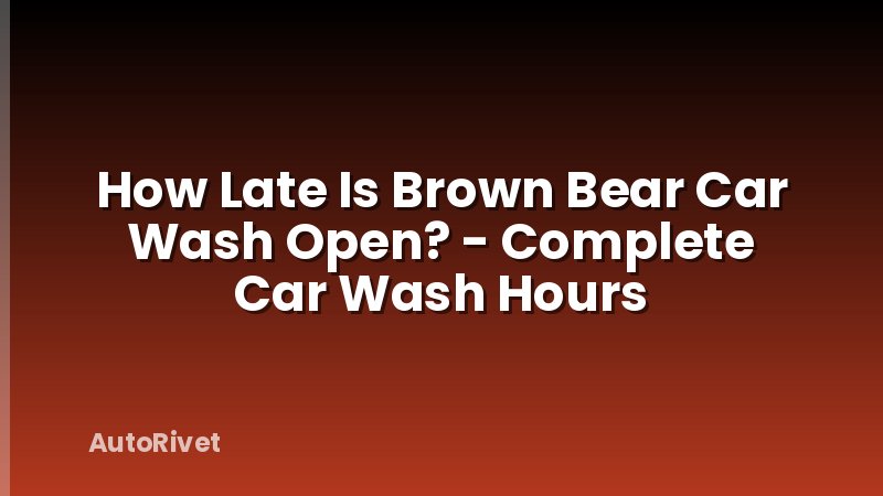 How Late Is Brown Bear Car Wash Open? - Complete Car Wash Hours