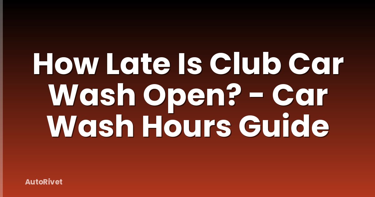How Late Is Club Car Wash Open? - Car Wash Hours Guide