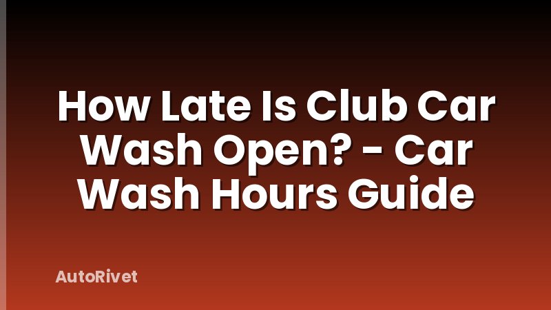 How Late Is Club Car Wash Open? - Car Wash Hours Guide