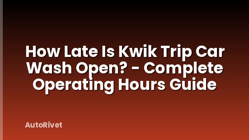 How Late Is Kwik Trip Car Wash Open? - Complete Operating Hours Guide