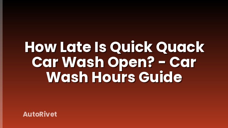 How Late Is Quick Quack Car Wash Open? - Car Wash Hours Guide