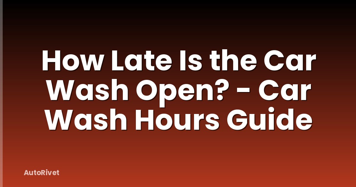 How Late Is the Car Wash Open? - Car Wash Hours Guide