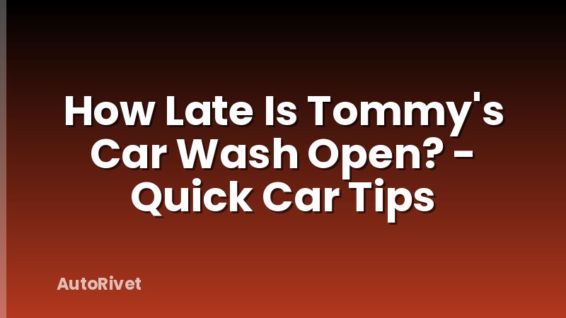 How Late Is Tommy's Car Wash Open? - Quick Car Tips