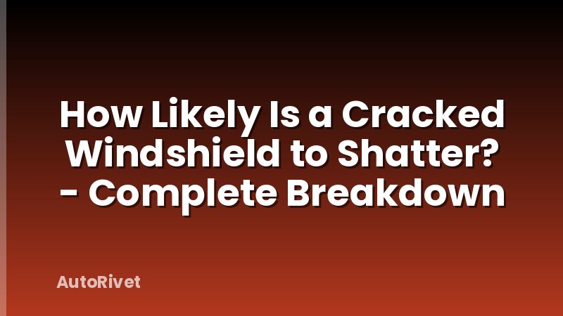 How Likely Is a Cracked Windshield to Shatter? - Complete Breakdown
