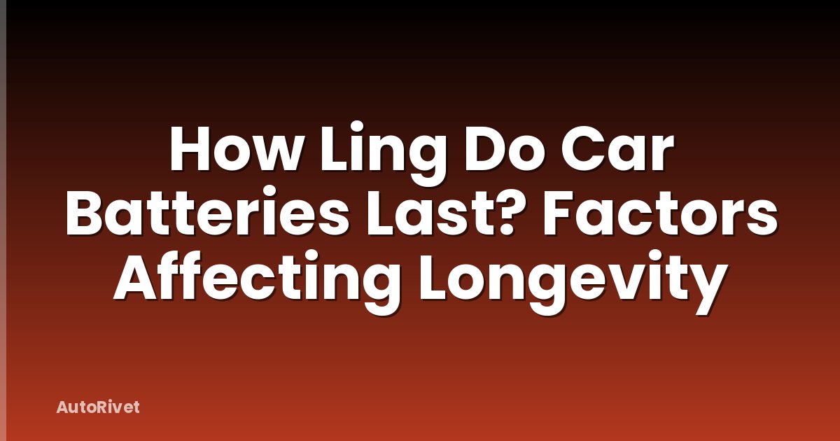 How Ling Do Car Batteries Last? Factors Affecting Longevity