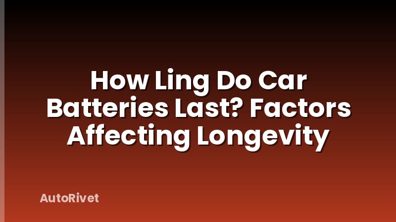 How Ling Do Car Batteries Last? Factors Affecting Longevity