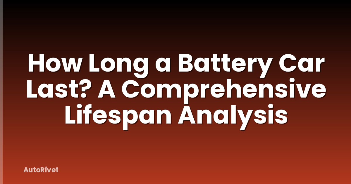 How Long a Battery Car Last? A Comprehensive Lifespan Analysis