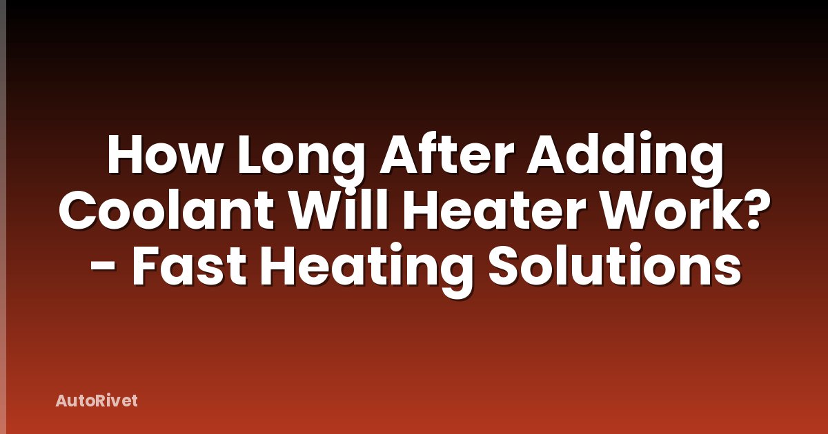 How Long After Adding Coolant Will Heater Work? - Fast Heating Solutions