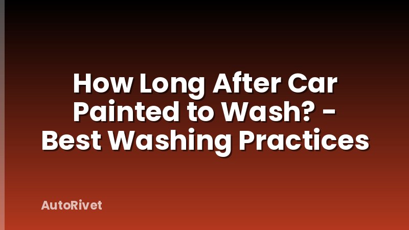 How Long After Car Painted to Wash? - Best Washing Practices