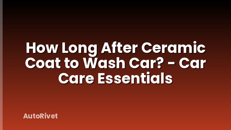 How Long After Ceramic Coat to Wash Car? - Car Care Essentials