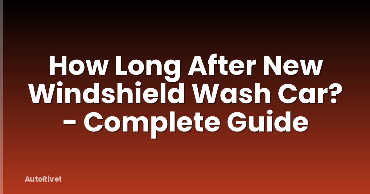 How Long After New Windshield Wash Car? - Complete Guide