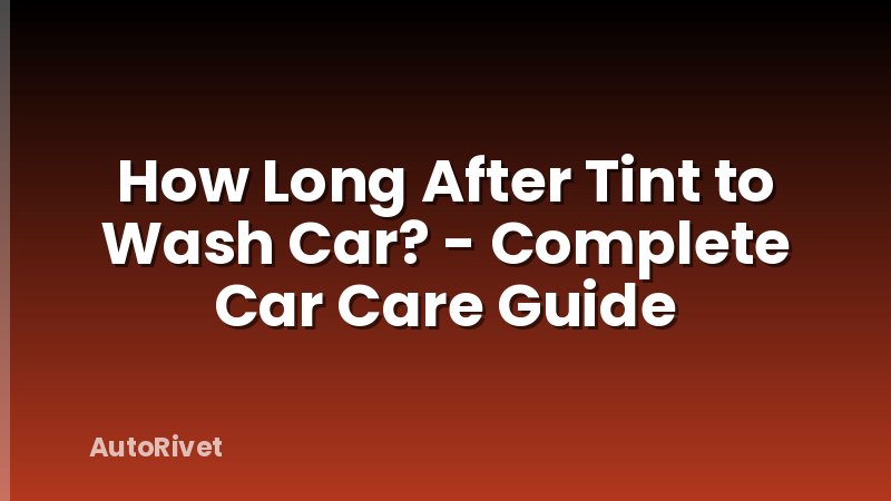 How Long After Tint to Wash Car? - Complete Car Care Guide