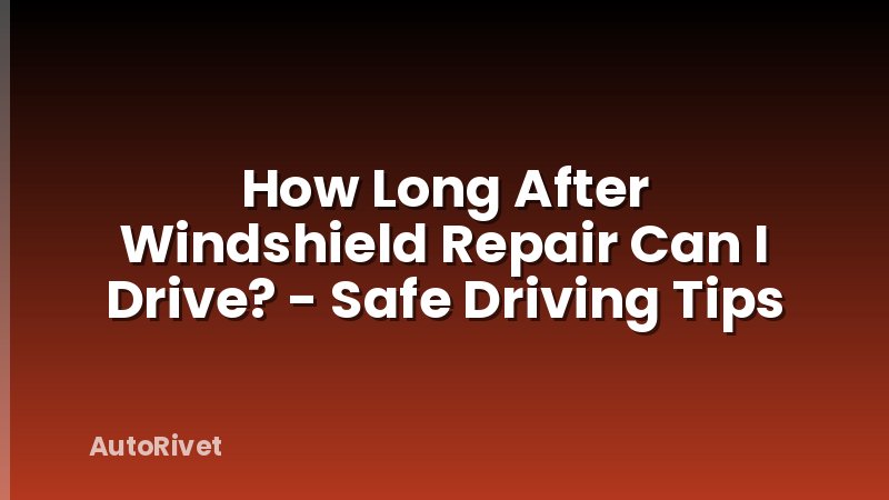 How Long After Windshield Repair Can I Drive? - Safe Driving Tips