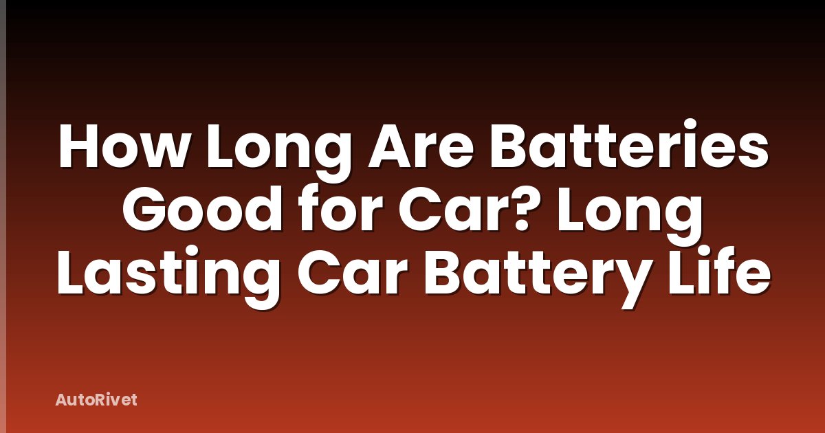 How Long Are Batteries Good for Car? Long Lasting Car Battery Life