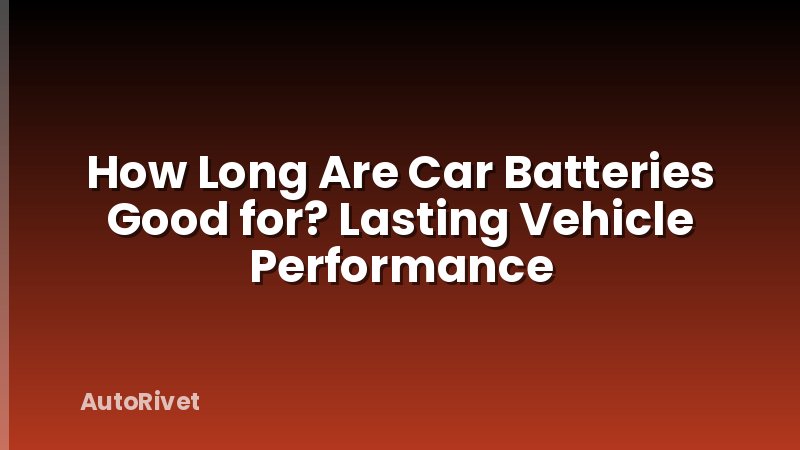 How Long Are Car Batteries Good for? Lasting Vehicle Performance