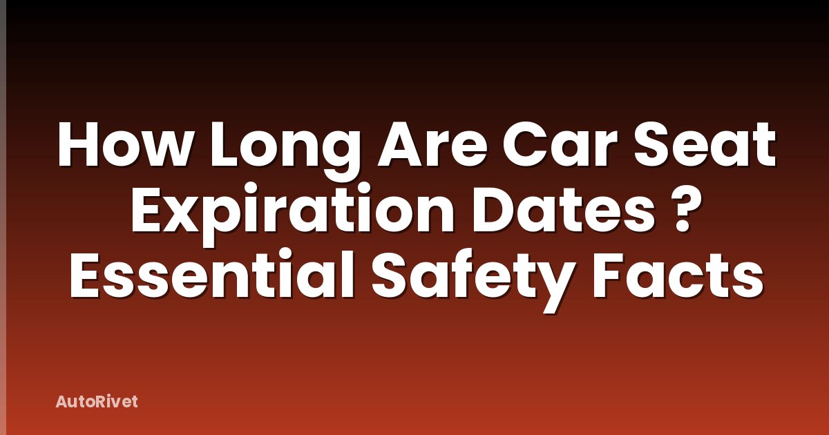 How Long Are Car Seat Expiration Dates ? Essential Safety Facts