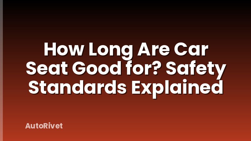 How Long Are Car Seat Good for? Safety Standards Explained