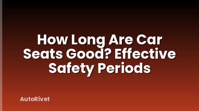 How Long Are Car Seats Good? Effective Safety Periods
