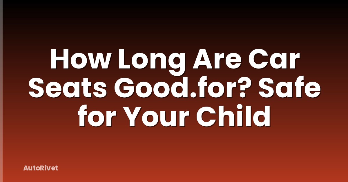 How Long Are Car Seats Good.for? Safe for Your Child