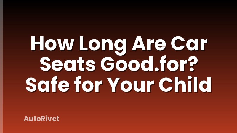 How Long Are Car Seats Good.for? Safe for Your Child