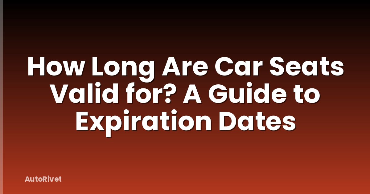 How Long Are Car Seats Valid for? A Guide to Expiration Dates