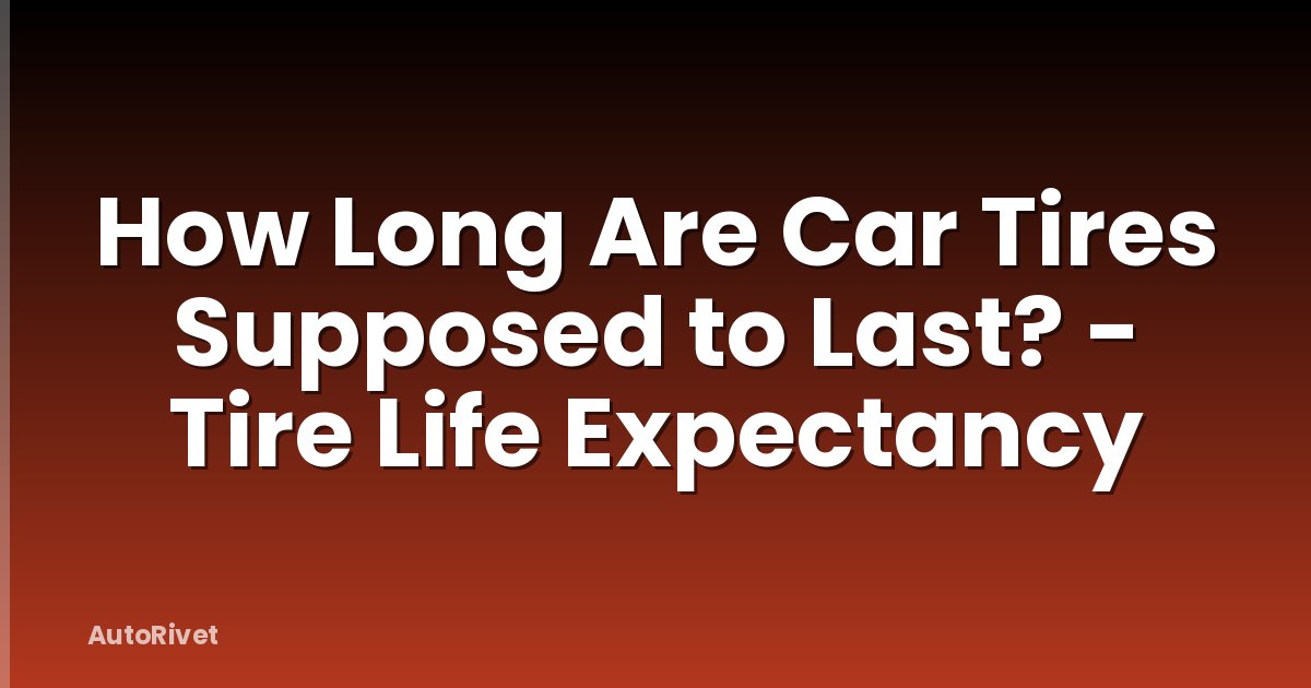 How Long Are Car Tires Supposed to Last? - Tire Life Expectancy