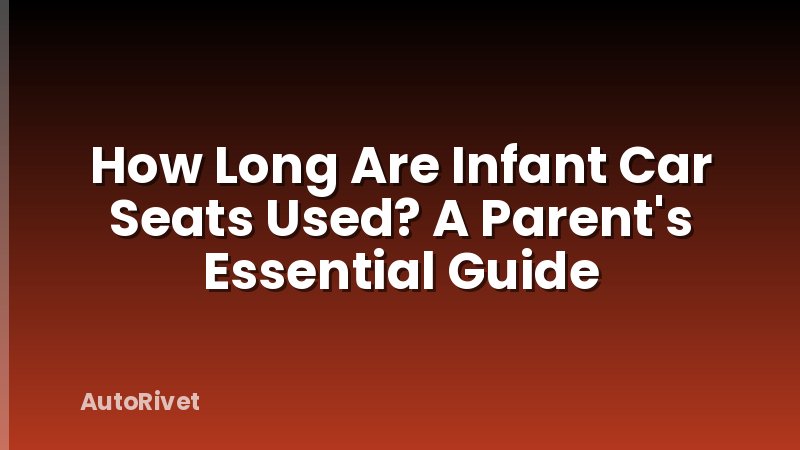 How Long Are Infant Car Seats Used? A Parent's Essential Guide