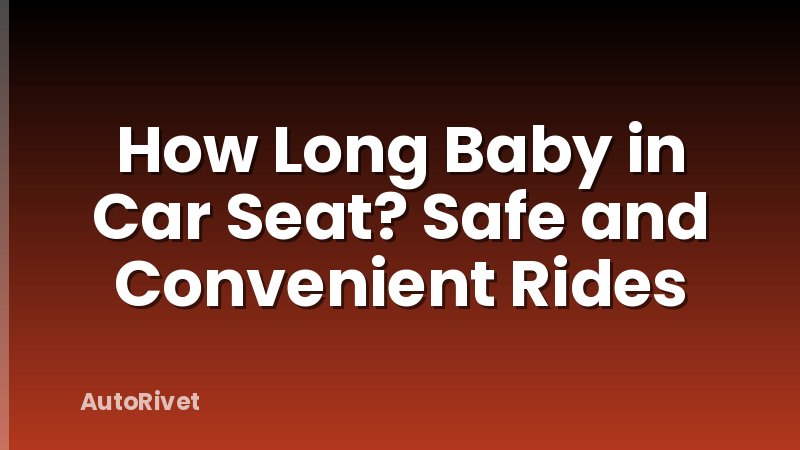 How Long Baby in Car Seat? Safe and Convenient Rides