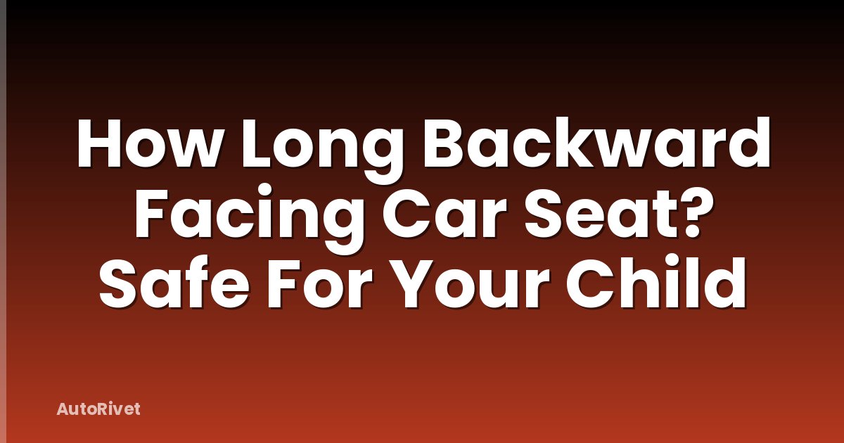 How Long Backward Facing Car Seat? Safe For Your Child