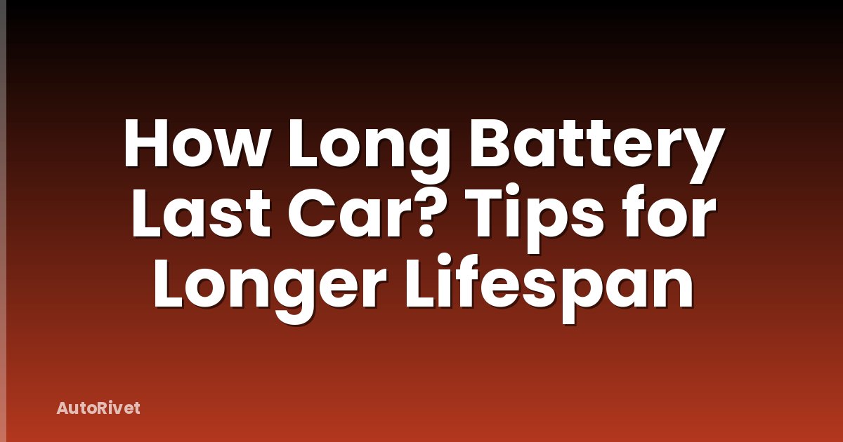 How Long Battery Last Car? Tips for Longer Lifespan
