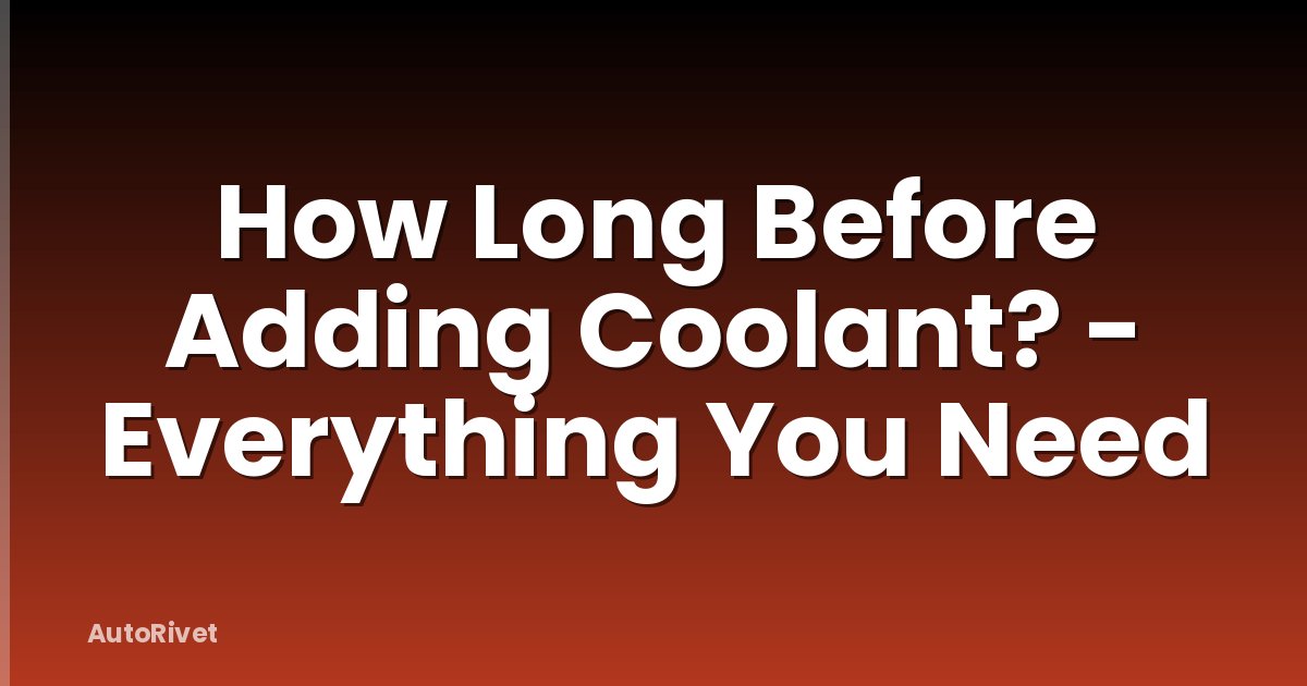 How Long Before Adding Coolant? - Everything You Need