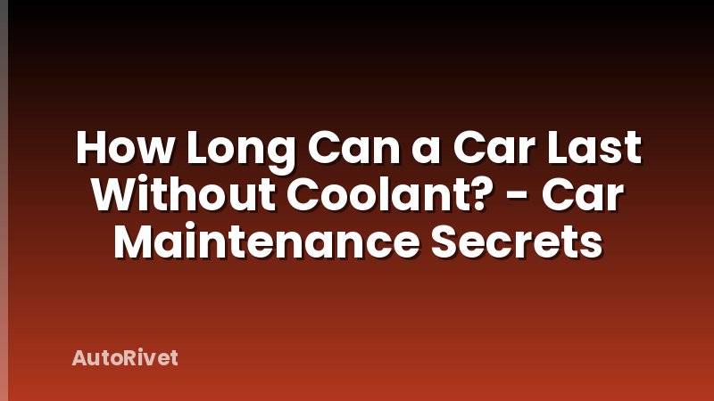 How Long Can a Car Last Without Coolant? - Car Maintenance Secrets