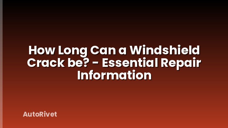 How Long Can a Windshield Crack be? - Essential Repair Information