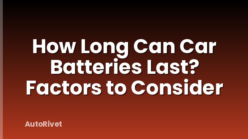 How Long Can Car Batteries Last? Factors to Consider