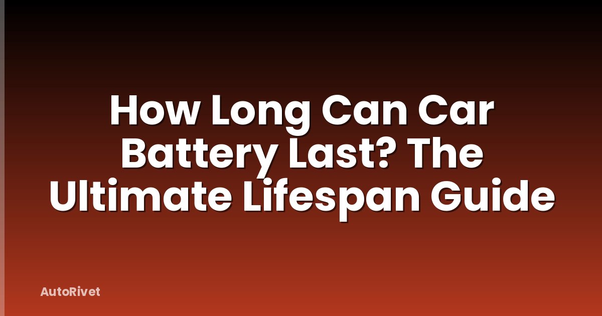 How Long Can Car Battery Last? The Ultimate Lifespan Guide
