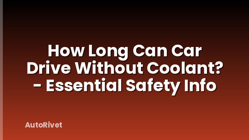 How Long Can Car Drive Without Coolant? - Essential Safety Info